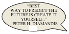 “best way to predict the future is create it yourself.”
Peter H. Diamandis  [16]